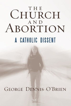 The Church and Abortion: A Catholic Dissent by George Dennis O'Brien 9798881805593