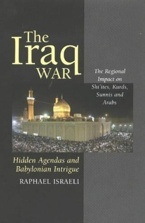 Iraq War: Hidden Agendas & Babylonian Intrigue - the Regional Impact on Shi'Ites, by Raphael Israeli 9781903900895