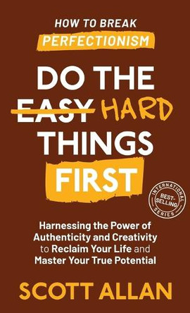 Do the Hard Things First: Harnessing the Power of Authenticity and Creativity to Reclaim Your Life and Master Your True Potential by Scott Allan 9781998227648