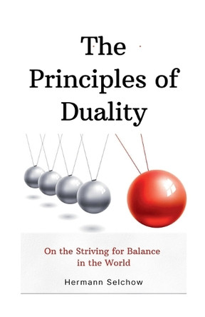 The Principles of Duality: On the Striving for Balance in the World by Hermann Selchow 9798227765154