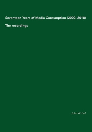 Seventeen Years of Media Consumption (2002-2018): The recordings by John W Fail 9789526939520