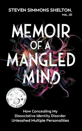 Memoir of a Mangled Mind: How Concealing My Dissociative Identity Disorder Unleashed Multiple Personalities by Steven Simmons Shelton Ma Jd 9781965446171