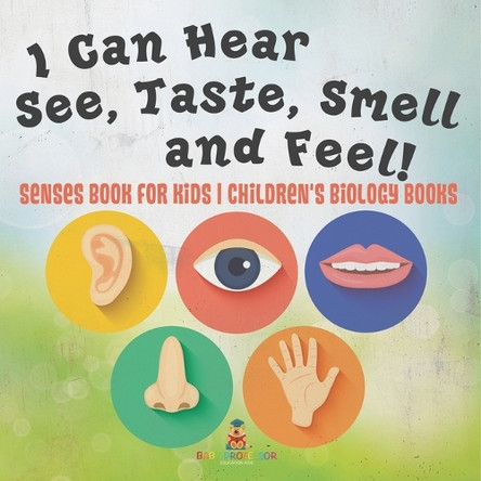 I Can Hear, See, Taste, Smell and Feel! Senses Book for Kids Children's Biology Books by Baby Professor 9798869438102