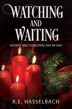 Watching and Waiting: Advent and Christmas Day by Day by Richard E Hasselbach 9798218530952