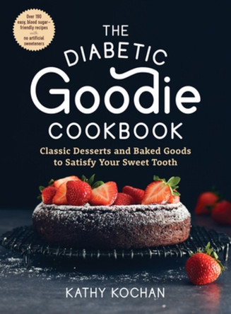 The Diabetic Goodie Cookbook: Classic Desserts and Baked Goods to Satisfy Your Sweet Tooth--Over 190 Easy, Blood-Sugar-Friendly Recipes with No Artificial Sweeteners by Kathy Kochan 9781615197682