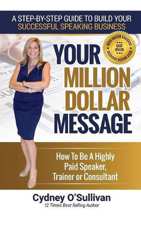 Your Million Dollar Message: How to Be a Highly Paid Speaker, Trainer or Consultant by Cydney O'Sullivan 9781922093431
