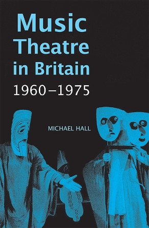 Music Theatre in Britain, 1960-1975 by Michael Hall 9781783270125