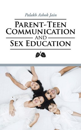 Parent-Teen Communication and Sex Education by Palakh Ashok Jain 9781482871456