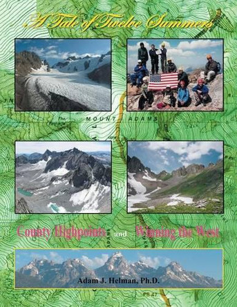 A Tale of Twelve Summers: County Highpoints and Winning the West by Ph D Adam J Helman 9781490727820