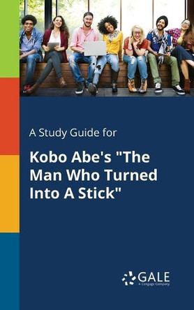 A Study Guide for Kobo Abe's the Man Who Turned Into a Stick by Cengage Learning Gale 9781375392389