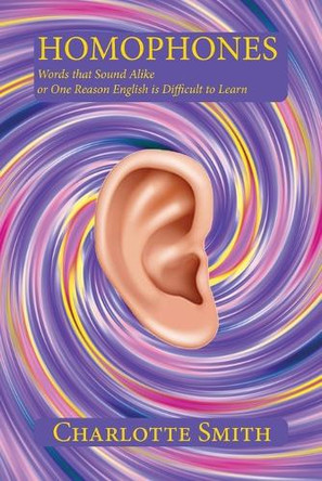 Homophones: Words that Sound Alike or One Reason English is Difficult to Learn by Charlotte Smith 9781632933249