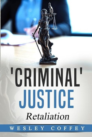 'Criminal' Justice: Retaliation by Wesley Paul Coffey 9781685649937
