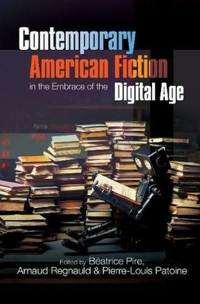 Contemporary American Fiction in the Embrace of the Digital Age by Beatrice Pire 9781789760835