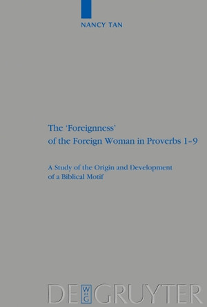 The 'Foreignness' of the Foreign Woman in Proverbs 1-9: A Study of the Origin and Development of a Biblical Motif by Nancy Nam Hoon Tan 9783110200638