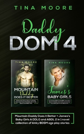 Daddy Dom 4: Mountain Daddy Does it Better + James's Baby Girls A DDLG and ABDL 2 in 1 novel collection of kinky BDSM age play stories by Tina Moore 9781922334213