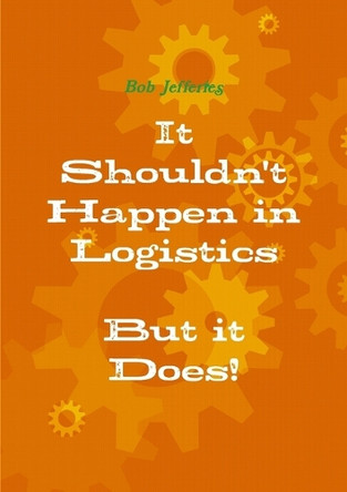 It Shouldn't Happen in Logistics, but it Does by Bob Jefferies 9781291892161