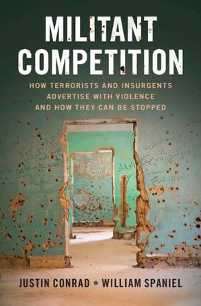 Militant Competition: How Terrorists and Insurgents Advertise with Violence and How They Can Be Stopped by Justin Michael Conrad 9781108994538