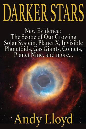 Darker Stars: New Evidence: The Scope of Our Growing Solar System, Planet X, Invsible Planetoids, Gas Giants, Comets, Planet Nine, and More... by Andy Lloyd 9781892264558