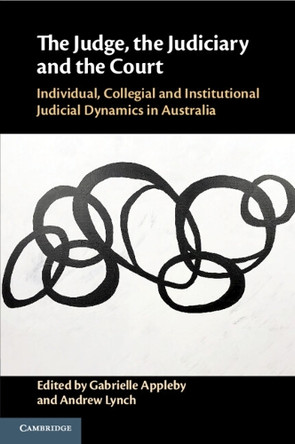 The Judge, the Judiciary and the Court: Individual, Collegial and Institutional Judicial Dynamics in Australia by Gabrielle Appleby 9781108796712