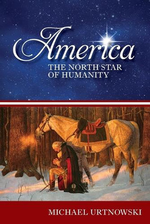 America: The North Star of Humanity by Michael Urtnowski 9798987380109