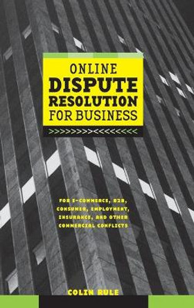 Online Dispute Resolution For Business: B2B, ECommerce, Consumer, Employment, Insurance, and other Commercial Conflicts by C. Rule