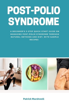 Post-Polio Syndrome: A Beginner's 3-Step Quick Start Guide on Managing Post-Polio Syndrome Through Natural Methods and Diet, With Sample Recipes by Patrick Marshwell 9798348451882
