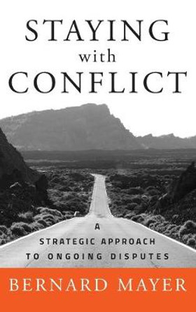 Staying with Conflict: A Strategic Approach to Ongoing Disputes by Bernard S. Mayer