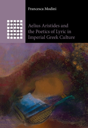 Aelius Aristides and the Poetics of Lyric in Imperial Greek Culture by Francesca Modini 9781009518246