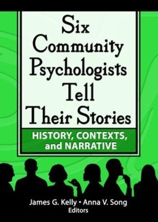 Six Community Psychologists Tell Their Stories: History, Contexts, and Narrative by James G. Kelly