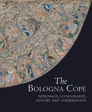 The Bologna Cope: Patronage, Iconography, History, and Conservation by M A Michael 9781912554874