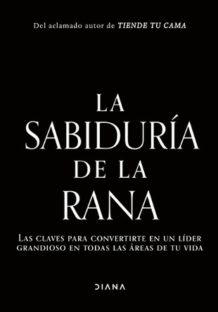 El Liderazgo Es Simple (Aunque No Fácil): Las Lecciones del Hombre Que Alcanzó El Rango Más Alto de Los Navy Seal / The Wisdom of the Bullfrog 9786073925242
