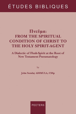 Pneuma: From the Spiritual Condition of Christ to the Holy Spirit-Agent: A Dialectic of Flesh-Spirit at the Root of New Testament Pneumatology by J.S. Adimula 9789042945005