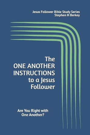 The ONE ANOTHER INSTRUCTIONS to a Jesus Follower: Are You Right with One Another? by Stephen H Berkey 9781952359620