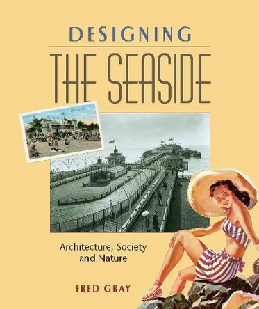 Designing the Seaside: Architecture, Society and Nature by Fred Gray 9781861894403
