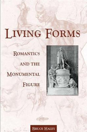 Living Forms: Romantics and the Monumental Figure by Bruce Haley