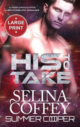 His To Take: A Post-Apocalyptic Alien Overlord Romance (Large Print Hardback) by Selina Coffey 9781836700241