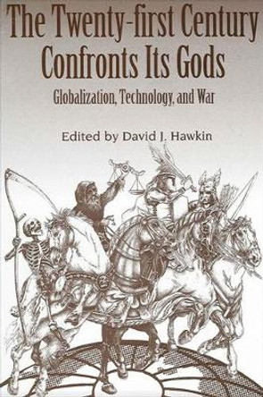 The Twenty-first Century Confronts Its Gods: Globalization, Technology, and War by David J. Hawkin