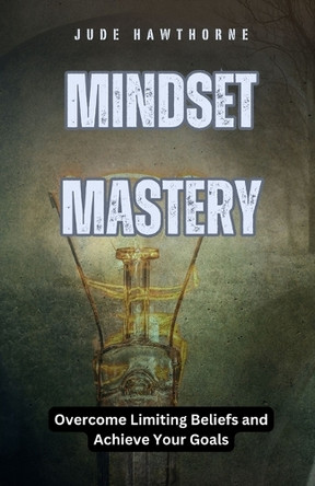 Mindset Mastery: Overcome Limiting Beliefs and Achieve Your Goals by Jude Hawthorne 9798330377343