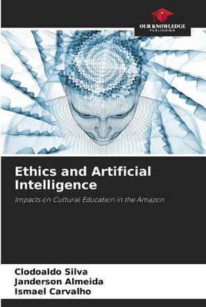 Ethics and Artificial Intelligence by Clodoaldo Silva 9786208145798