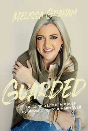 Guarded: Building a Life of Purpose by Stewarding Your Heart Well by Melissa Graham 9781964794181