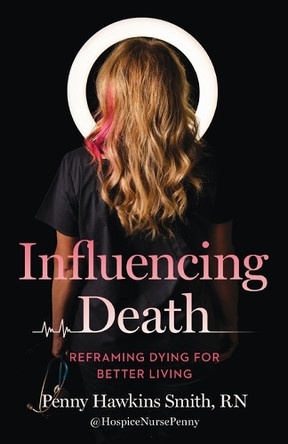 Influencing Death: Reframing Dying for Better Living by Penny Hawkins Smith 9781959411963