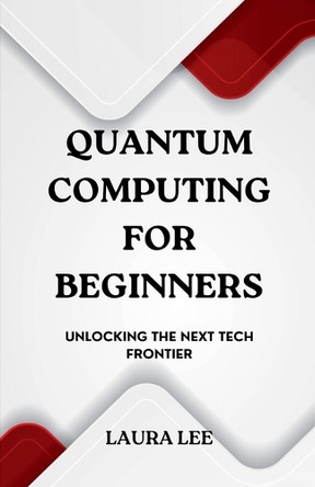 Quantum Computing for Beginners: Unlocking the Next Tech Frontier by Laura Lee 9798227828842