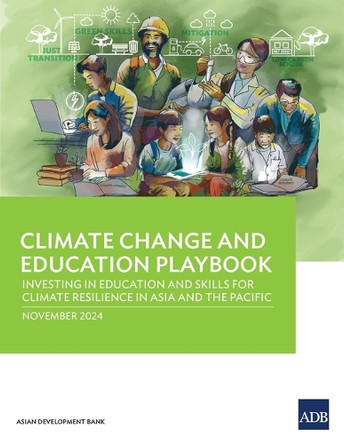 Climate Change and Education Playbook: Investing in Education and Skills for Climate Resilience in Asia and the Pacific by Asian Development Bank 9789292709907