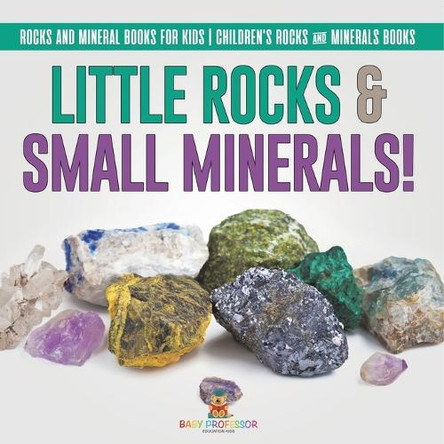 Little Rocks & Small Minerals! Rocks And Mineral Books for Kids Children's Rocks & Minerals Books by Baby Professor 9798869436771