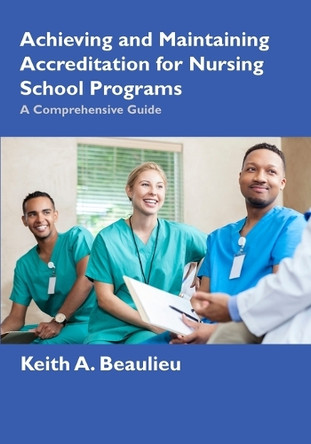 Achieving and Maintaining Accreditation for Nursing School Programs: A Comprehensive Guide by Keith A Beaulieu 9781736079225