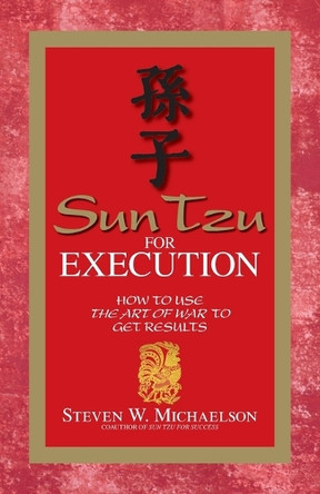 Sun Tzu for Execution: How to Use the Art of War to Get Results by Steven W. Michaelson 9781598690521