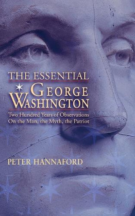 The Essential George Washington: Two Hundred Years of Observations on the Man, the Myth, the Patriot by Peter Hannaford 9781884592614