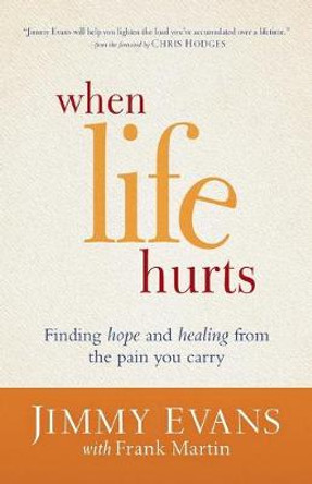 When Life Hurts: Finding Hope and Healing from the Pain You Carry by Jimmy Evans