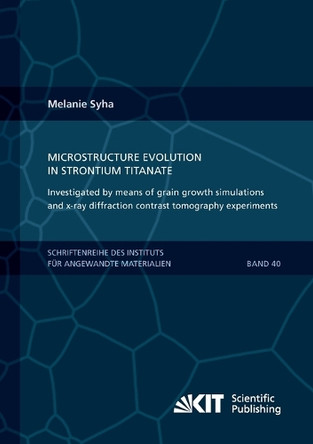 Microstructure evolution in strontium titanate Investigated by means of grain growth simulations and x-ray diffraction contrast tomography experiments by Melanie Syha 9783731502425