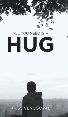 All You Need Is a Hug: The Wonders of Love by Kriss Venugopal 9781543702606